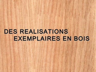 DES REALISATIONSDES REALISATIONS
EXEMPLAIRES EN BOISEXEMPLAIRES EN BOIS
 