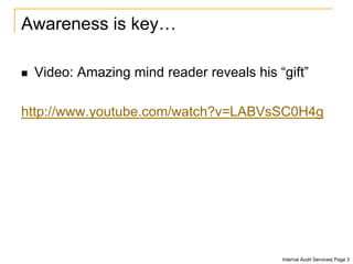 Awareness is key…
 Video: Amazing mind reader reveals his “gift”
http://www.youtube.com/watch?v=LABVsSC0H4g
Internal Audit Services| Page 3
 