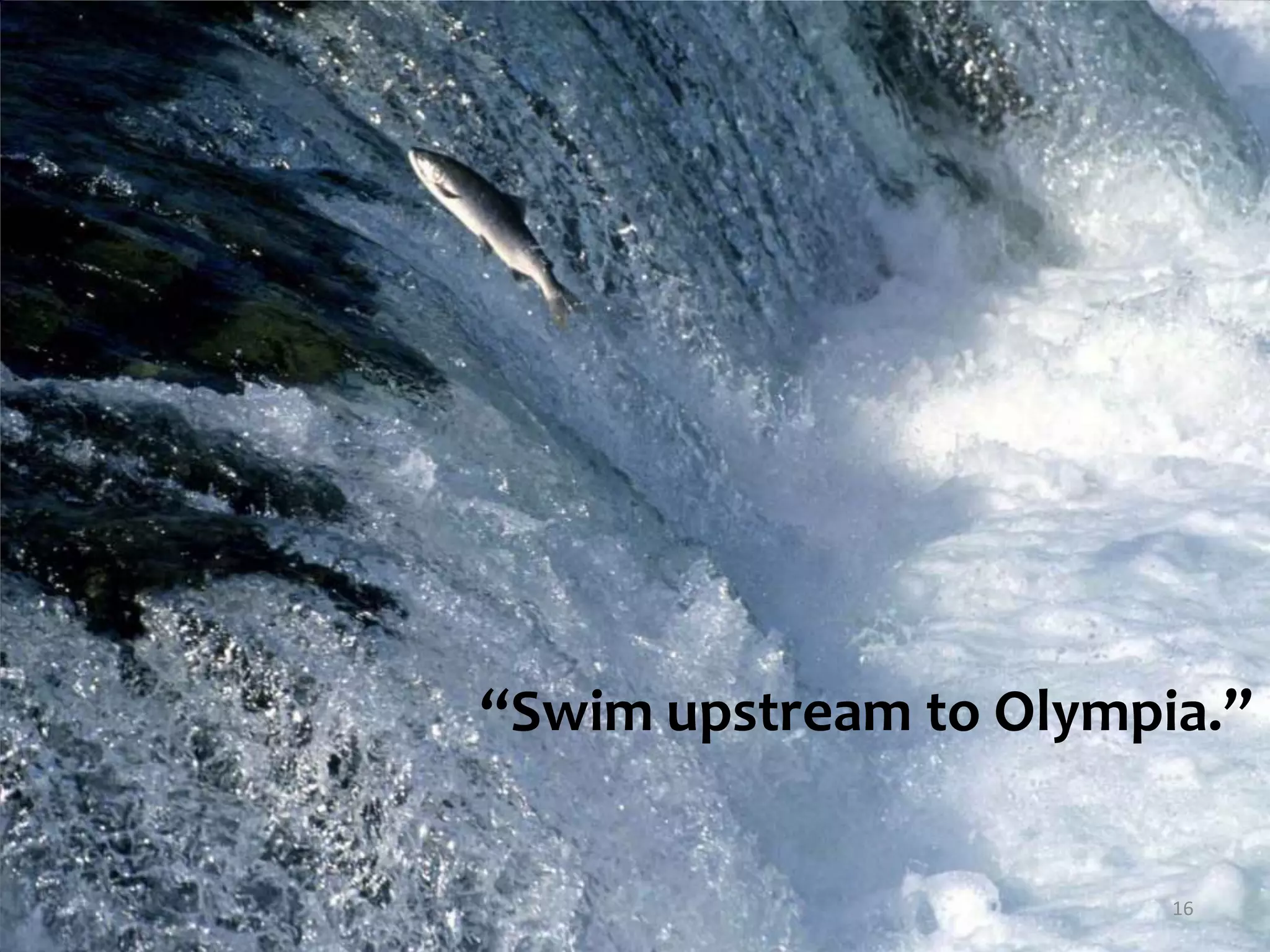 “Swim upstream to Olympia.”16