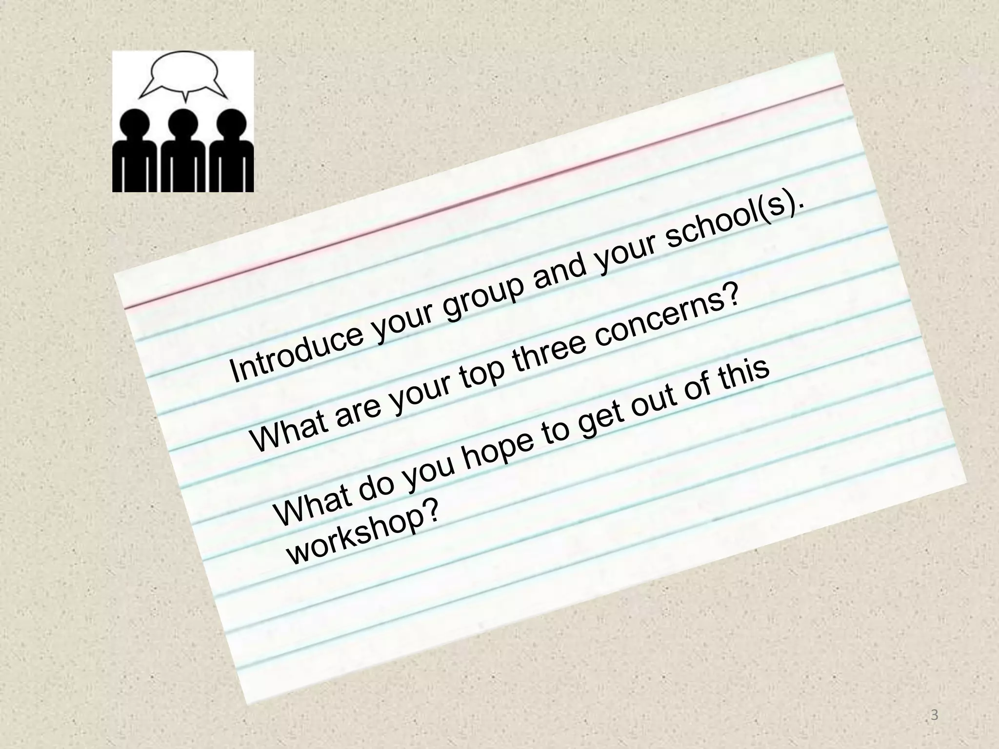Introduce your group and your school(s).What are your top three concerns?What do you hope to get out of this workshop?3