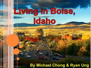 Living in Boise, Idaho By Michael Chong & Ryan Ung 