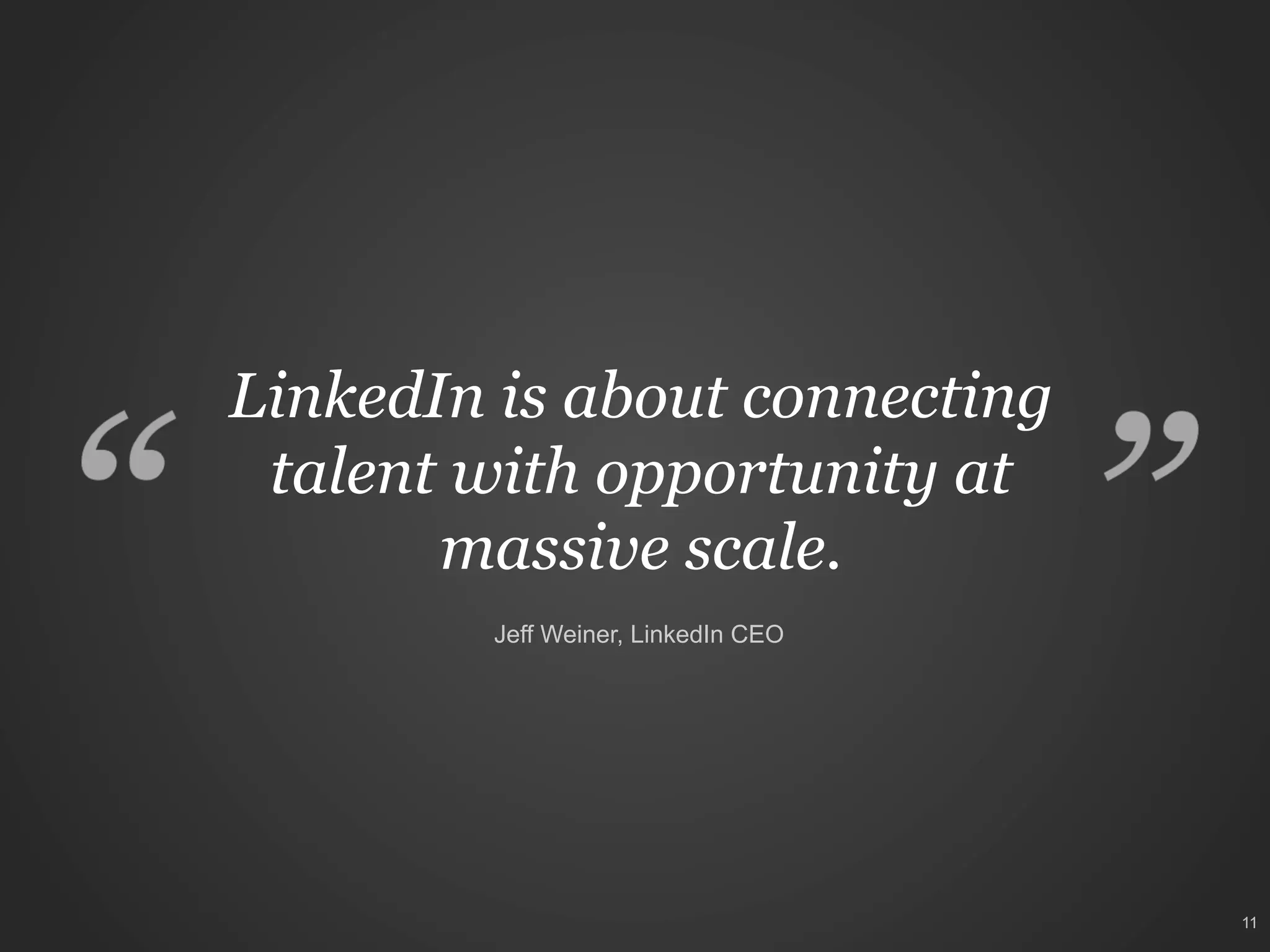LinkedIn is about connecting
talent with opportunity at
massive scale.
Jeff Weiner, LinkedIn CEO

11

 
