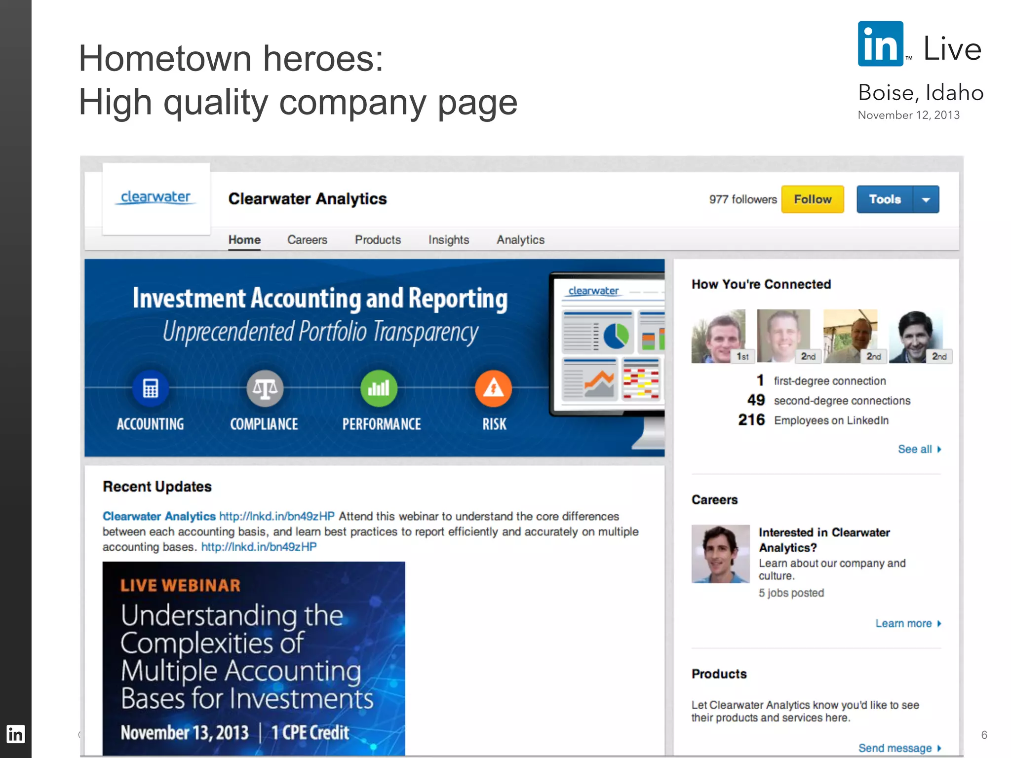 Hometown heroes:
High quality company page

©2013 LinkedIn Corporation. All Rights Reserved.

Live
Boise, Idaho
November 12, 2013

6

 