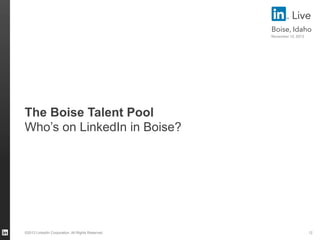 Live
Boise, Idaho
November 12, 2013

The Boise Talent Pool
Who’s on LinkedIn in Boise?

©2013 LinkedIn Corporation. All Ri...