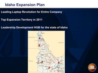 Idaho Expansion Plan
Leading Laptop Revolution for Entire Company

Top Expansion Territory in 2011

Leadership Development HUB for the state of Idaho
 
