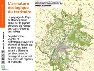 L’armature écologique du territoire Le paysage du Pays de Rennes prend appui sur la grande armature du réseau des cours d’eau et des vallées  Ce patrimoine végétal et hydrologique avec les chemins et fossés qui lui sont liés, sont autant d’éléments qui structurent le paysage et apportent des points de repères et d’identité.  