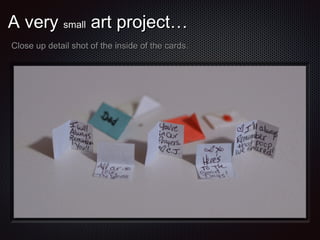 A very small art project…
Close up detail shot of the inside of the cards.

 