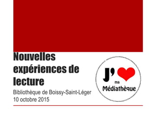 Nouvelles
expériences de
lecture
Bibliothèque de Boissy-Saint-Léger
10 octobre 2015
 