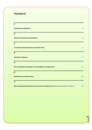 Σελύδα3
Περιεχόμενα
1
Ιςτοεξερεφνθςθ (WebQuest) 4
2
Δομι μιασ Ιςτοεξερεφνθςθσ (WebQuest) 5
3
Τα κυριότερα χαρακτθριςτικά μιασ Ιςτοεξερεφνθςθσ 6
4
Στρατθγικι αναηιτθςθσ 7
5
Ιδζεσ για διακεματικζσ εργαςίεσ που περιλαμβάνουν Ιςτοεξερεφνθςθ 8
6
Παραδείγματα ιςτοεξερευνιςεων 10
7
Μια ολοκλθρωμζνθ δραςτθριότθτα που ξεκινά με ιςτοεξερεφνθςθ (Διακεματικό εκπαιδευτικό ςενάριο ) 12
 