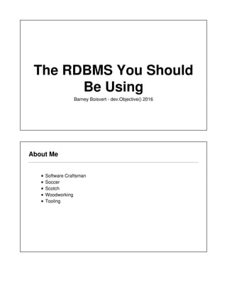 The RDBMS You Should
Be Using
Barney Boisvert - dev.Objective() 2016
About Me
Software Craftsman
Soccer
Scotch
Woodworking
Tooling
 