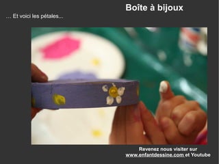 Revenez nous visiter sur
www.enfantdessine.com et Youtube
Boîte à bijoux
… Et voici les pétales...
 