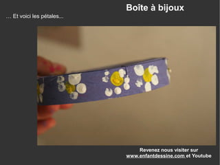 Revenez nous visiter sur
www.enfantdessine.com et Youtube
Boîte à bijoux
… Et voici les pétales...
 