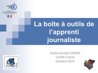 La boîte à outils de
l’apprenti
journaliste
Elodie Gautier-DAEMI
CLEMI-Créteil
Octobre 2015
 