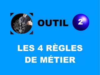 OUTIL 2
LES 4 RÈGLES
DE MÉTIER
 