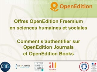 Offres OpenEdition Freemium
en sciences humaines et sociales
Comment s’authentifier sur
OpenEdition Journals
et OpenEdition Books
 