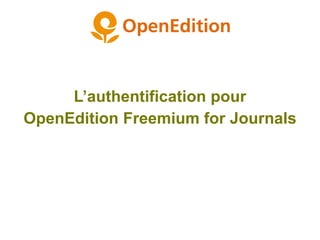 L’authentification pour
OpenEdition Freemium for Journals
 