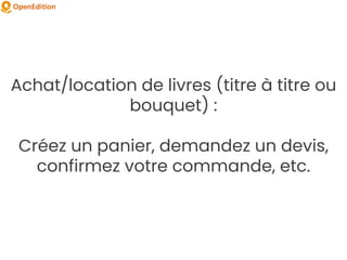 Achat/location de livres (titre à titre ou
bouquet) :
Créez un panier, demandez un devis,
confirmez votre commande, etc.
 