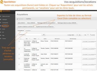 Vos acquisitions/locations
Toutes vos acquisitions (livres) sont listées ici. Cliquez sur ‘Acquisitions’ pour voir les achats
permanents, sur ‘Locations’ pour voir les titres loués.
Exportez la liste de titres au format
Excel (liste complète ou sélection)
Triez par type
d’achat :
pérenne ou
location
(annuelle)
 