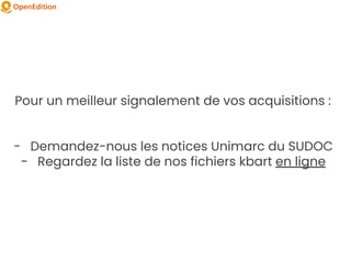 Pour un meilleur signalement de vos acquisitions :
- Demandez-nous les notices Unimarc du SUDOC
- Regardez la liste de nos fichiers kbart en ligne
 
