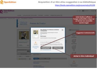 Suggestion institutionnelle
Achat à titre individuel
Acquisition d’un titre et/ou suggestion à sa bibliothèque
https://books.openedition.org/pressesinalco/41199
Cette fenêtre s’affiche si
l’usager authentifié.e clique sur
un format non accessible
(cercle rouge)
 