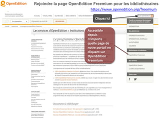 Rejoindre la page OpenEdition Freemium pour les bibliothécaires
https://www.openedition.org/freemium
Accessible
depuis
n’importe
quelle page de
notre portail en
cliquant sur
OpenEdition
Freemium
Cliquez ici
 