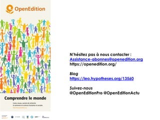 N’hésitez pas à nous contacter :
Assistance-abonnes@openedition.org
https://openedition.org/
Blog
https://leo.hypotheses.org/13560
Suivez-nous
@OpenEditionPro @OpenEditionActu
 