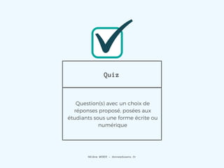 Quiz
Question(s) avec un choix de
réponses proposé, posées aux
étudiants sous une forme écrite ou
numérique
Hélène WEBER - donnezdusens.fr
 