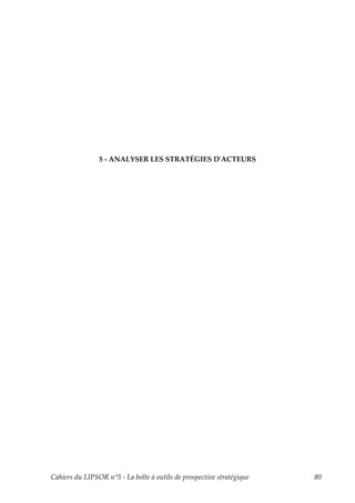 5 - ANALYSER LES STRATÉGIES DʹACTEURS




Cahiers du LIPSOR n°5 - La boîte à outils de prospective stratégique   80
 