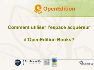 Comment utiliser l’espace acquéreur
d’OpenEdition Books?
 