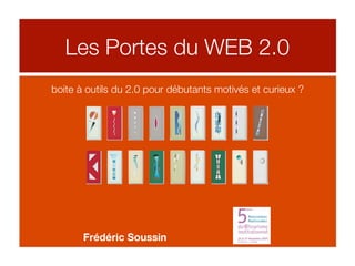 Les Portes du WEB 2.0
boite à outils du 2.0 pour débutants motivés et curieux ?




       Frédéric Soussin
 