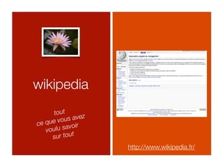 wikipedia
      tout
   que vo us avez
ce
   voulu savoir
     sur tout
                    http://www.wikipedia.fr/
 