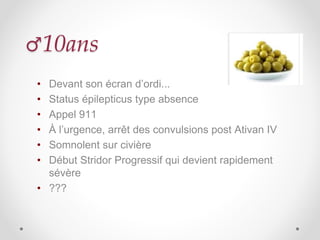 ♂10ans
• Devant son écran d’ordi...
• Status épilepticus type absence
• Appel 911
• À l’urgence, arrêt des convulsions post Ativan IV
• Somnolent sur civière
• Début Stridor Progressif qui devient rapidement
sévère
• ???
 