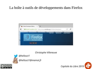 La boîte à outils de développements dans Firefox
Christophe Villeneuve
@hellosct1
@hellosct1@mamot.fr
Capitole du Libre 2019
 