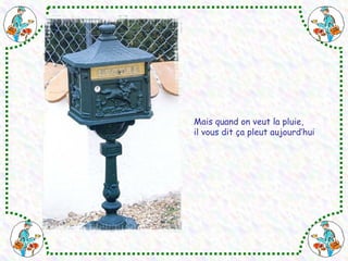 Mais quand on veut la pluie, 
il vous dit ça pleut aujourd’hui 
 