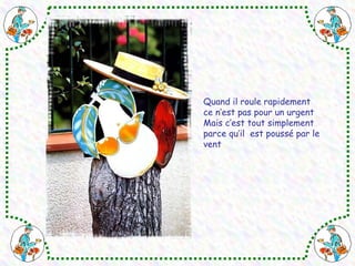 Quand il roule rapidement 
ce n’est pas pour un urgent 
Mais c’est tout simplement 
parce qu’il est poussé par le 
vent 
 