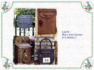 ( parlé : 
Merci bien facteur 
et à demain ) 
 