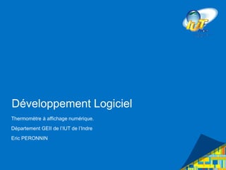 Développement Logiciel
Thermomètre à affichage numérique.
Département GEII de l’IUT de l’Indre
Eric PERONNIN
 