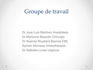Groupe de travail
Dr Jose Luis Martinez Anesthésie
Dr Marianne Beaudin Chirurgie
Dr Noémie Rouillard Bazinet ORL
Sylvain M...
