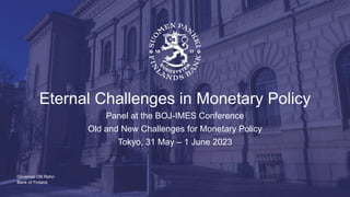 Bank of Finland
Eternal Challenges in Monetary Policy
Panel at the BOJ-IMES Conference
Old and New Challenges for Monetary Policy
Tokyo, 31 May – 1 June 2023
Governor Olli Rehn
 