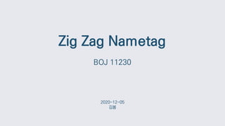 Zig Zag Nametag
BOJ 11230
2020-12-05
김봄
 