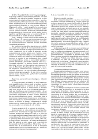 Sevilla, 30 de agosto 2007                                 BOJA núm. 171                                           Página núm. 39



      En 3.º, el Bloque 2 (Actividad económica y espacio geográ-    5. El uso responsable de los recursos
fico) recoge contenidos especialmente pertinentes para esta
problemática: las diversas actividades económicas, no sólo               Relevancia y sentido educativo.
desde un punto de vista descriptivo, sino analítico y valorativo,        En la adolescencia los alumnos y alumnas van entrando
contemplando los problemas de impacto sobre el medio; ello          en contacto con nuevas posibilidades de consumo que afectan
facilita la contextualización de dichas actividades en un deter-    a diversos ámbitos de su experiencia. El modelo de desarrollo
minado modelo de desarrollo, así como su crítica; el Bloque 3       vigente en nuestra sociedad –como se ha expuesto en el nú-
(Organización política y espacio geográfico) ofrece contenidos      cleo anterior– estimula esos procesos de consumo, quedando
relativos a la organización política como marco en el que fun-      muy en segundo plano la reflexión acerca del uso que pode-
ciona la actividad económica; el Bloque 4 (Transformaciones         mos y debemos hacer de los recursos de nuestro planeta, una
y desequilibrios en el mundo actual) permite analizar los des-      cuestión que, por lo demás, suele ser contemplada desde una
                                                                    perspectiva espacial y temporal muy limitada. La educación
equilibrios y problemas generados en nuestro mundo por el           secundaria obligatoria, sobre todo en las materias de Ciencias
funcionamiento de un modelo de carácter desarrollista.              de la naturaleza y de Ciencias sociales, tiene la responsabili-
      En 4.º, el Bloque 2 (Bases históricas de la sociedad ac-      dad de abordar esta temática, utilizando las posibilidades de
tual) y el Bloque 3 (El mundo actual) proporcionan determina-       análisis ofrecidas desde los campos disciplinares y desde los
das claves históricas, en la Edad Contemporánea, para enten-        ejes transversales, en orden a propiciar una mejor compren-
der el modelo de desarrollo dominante, asociado al concepto         sión de los problemas, y desarrollando una actitud crítica y
convencional de progreso.                                           responsable en relación con las consecuencias del uso abu-
      Los problemas de este núcleo guardan estrecha relación        sivo de los recursos.
con los del núcleo siguiente (El uso responsable de los recur-           La distribución y uso de los recursos es una temática que
sos), vinculando desarrollo tecnológico y disponibilidad de re-     suele contemplarse en la enseñanza de las ciencias sociales,
cursos a través de la idea de modelo de desarrollo. También         pero, por lo general, se hace a partir de análisis demasiado com-
se puede conectar con otros núcleos, como Tradición y moder-        partimentados temáticamente, y con frecuencia no se otorga
nización en el medio rural andaluz o La industrialización y sus     suficiente relevancia a la incidencia de la acción humana ni se
problemas en Andalucía. El trabajo con esta temática requiere,      llega a cuestionar el modelo de desarrollo que genera estos gra-
asimismo, la adopción de una amplia escala, tanto espacial          ves problemas. Por tanto, no se trataría sólo de dar a conocer
como temporal. En ese sentido, es recomendable la colabora-         la problemática sino, sobre todo, de propiciar la reflexión crítica
ción con la materia de Ciencias de la naturaleza, con la Educa-     y fomentar la concienciación y el cambio de comportamientos,
ción para la ciudadanía y los derechos humanos, la Educación        en orden a hacer posible un futuro más sostenible, sin olvidar la
ético-cívica, así como con otras materias, como puede ser el        necesidad de promover un acceso más justo a los recursos por
caso de Matemáticas. Resulta pertinente, asimismo, incorpo-         parte del conjunto de la humanidad.
rar perspectivas transversales como, por ejemplo, la educa-
                                                                         Contenidos y problemáticas relevantes.
ción para el desarrollo o la educación para la sostenibilidad,           Este planteamiento educativo en relación con el uso res-
aprovechando programas vigentes de gran interés educativo,          ponsable de los recursos se debería trabajar manejando tanto
como es el caso de Ecoescuelas, que fomentan la vinculación         elaboraciones generales, basadas, por ejemplo, en el concepto
de conocimiento y acción.                                           de modelo de desarrollo, como análisis de recursos concretos,
                                                                    como puede ser el caso del petróleo –trabajado en el contexto
      Sugerencias acerca de líneas metodológicas y utilización      de la crisis energética en la materia de Ciencias de la natura-
de recursos.                                                        leza-, del agua o, desde una perspectiva más polivalente, del
      El mundo de aparatos tecnológicos en el que suelen mo-        suelo (susceptible de diversos usos: agrícola, recreativo, para
verse los adolescentes y jóvenes puede ser un buen contexto         construcción…); y ello con hechos y situaciones que puedan
de partida para plantear los problemas de este núcleo temá-         afectar a Andalucía.
tico. Es necesario favorecer un distanciamiento en el análisis           El caso del agua es de especial importancia para nuestra
para poder abordar de una forma crítica esta problemática,          Comunidad, dada la irregularidad en la distribución de este
dado que el disfrute de determinadas comodidades y de un            recurso dentro del territorio y el uso abusivo que se está ha-
cierto ambiente de confort ha terminado por ser considerado         ciendo del mismo en función de las dinámicas económicas
como natural por gran parte de nuestra sociedad. Además de          desarrollistas de las últimas décadas. Más concretamente, la
los recursos tecnológicos del entorno y las posibles visitas a      aplicación de nuevos modelos agrícolas intensivos, la expan-
determinadas instalaciones o infraestructuras, sería indispen-      sión constante de los procesos urbanizadores o el incremento
sable el manejo de una documentación adecuada que sirva de          de determinados tipos de turismo son factores que están inci-
apoyo a las sesiones de debate y complemente las posibles           diendo de una forma decisiva sobre dicho recurso, al tiempo
exposiciones del profesor o profesora, sobre todo en relación       que suponen un fuerte impacto sobre el paisaje. Por ello,
con los conceptos más complejos de esta temática.                   es conveniente abordar el problema del uso del agua desde
                                                                    una perspectiva de responsabilidad ciudadana, enmarcando
     Criterios de valoración de los procesos de aprendizaje.        las propuestas educativas en lo que se viene llamando «una
     La comprensión de estos problemas con cierta profun-           nueva cultura del agua».
                                                                         Asimismo, resulta indispensable, desde la perspectiva del
didad requiere el manejo de un bagaje importante de cono-           porvenir de nuestra sociedad, que se aborde en la educación
cimientos, al tiempo que la adopción –como se ha dicho– de          escolar el modelo de uso de los recursos energéticos, dado el
una perspectiva distanciada y crítica en relación con los proble-   ritmo de agotamiento de los combustibles fósiles y la nece-
mas analizados. Por tanto, en los primeros cursos de la etapa,      sidad de afrontar una etapa de transición hacia otro modelo
el aprendizaje del alumnado tendría que ir referido, sobre todo,    energético en el futuro. Se trata de cuestiones que afectan a la
a casos concretos del contexto y al manejo de ejemplos visi-        vida diaria y que, en el caso de los adolescentes y jóvenes, se
bles. Más adelante se podrá avanzar en la comprensión de            hallan vinculadas no sólo a las necesidades de transporte o al
las causas de los fenómenos relativos al desarrollo y en la va-     uso doméstico sino a formas de esparcimiento (como ocurre
loración crítica de las consecuencias. Al final de la etapa se      con el uso de motocicletas). Por otra parte, no debería olvi-
debería haber construido una idea global acerca del modelo          darse que la falta de combustibles convencionales también
de desarrollo dominante en nuestra sociedad.                        repercutirá en otros ámbitos de la vida, como es el caso de
 