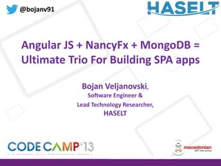 @bojanv91

Angular JS + NancyFx + MongoDB =
Ultimate Trio For Building SPA apps
Bojan Veljanovski,
Software Engineer &
Lead Technology Researcher,

HASELT

 