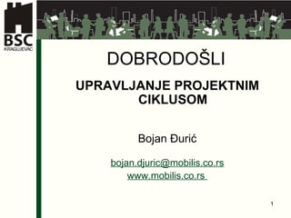DOBRODO ŠLI UPRAVLJANJE PROJEKTNIM CIKLUSOM   Bojan  Đurić bojan.djuric @ mobilis.co.rs www.mobilis.co.rs  