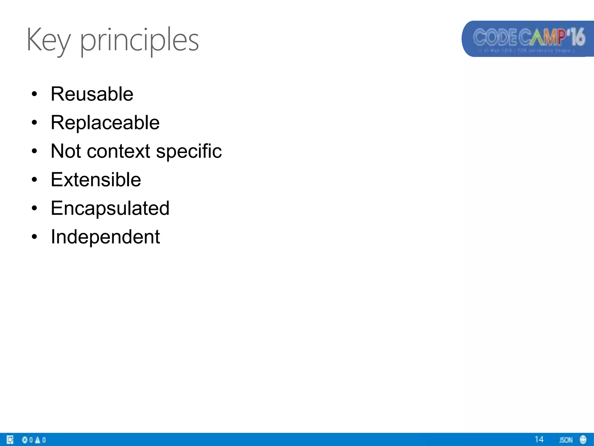 Key principles
14
• Reusable
• Replaceable
• Not context specific
• Extensible
• Encapsulated
• Independent
 