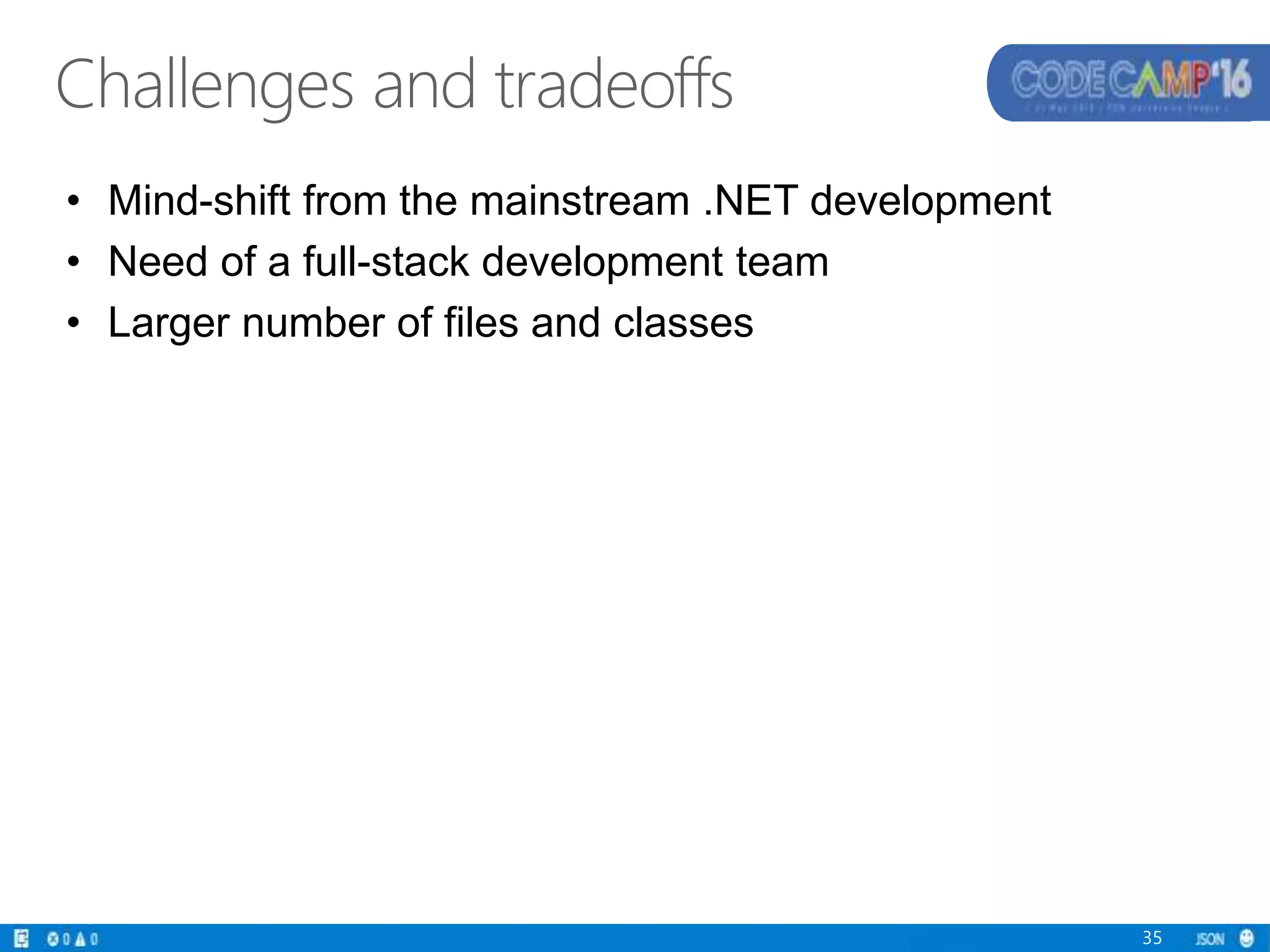 Challenges and tradeoffs
• Mind-shift from the mainstream .NET development
• Need of a full-stack development team
• Larger number of files and classes
35
 