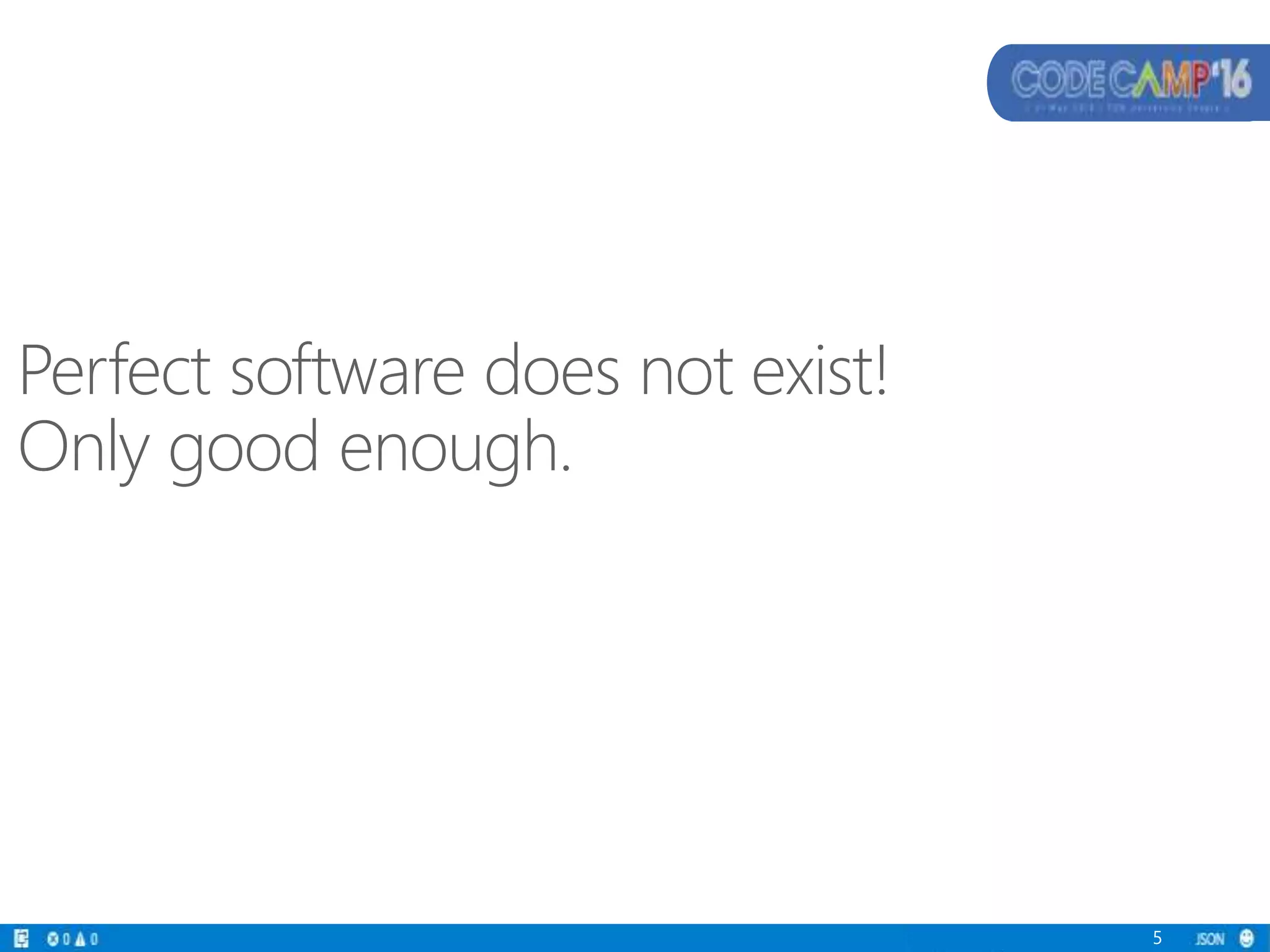 Perfect software does not exist!
Only good enough.
5
 