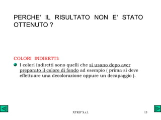PERCHE'  IL  RISULTATO  NON  E'  STATO  OTTENUTO ? COLORI  INDIRETTI: I colori indiretti sono quelli che  si usano dopo aver preparato il colore di fondo  ad esempio ( prima si deve effettuare una decolorazione oppure un decapaggio ). 