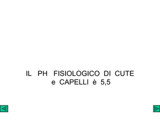 IL  PH  FISIOLOGICO  DI  CUTE  e  CAPELLI  è  5,5 