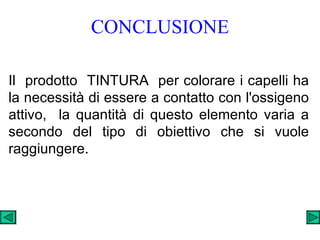 CONCLUSIONE Il  prodotto  TINTURA  per colorare i capelli ha la necessità di essere a contatto con l'ossigeno attivo,  la quantità di questo elemento varia a secondo del tipo di obiettivo che si vuole raggiungere. 
