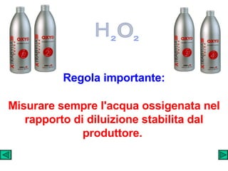 Regola importante: Misurare sempre l'acqua ossigenata nel rapporto di diluizione stabilita dal produttore.  H 2 o 2 